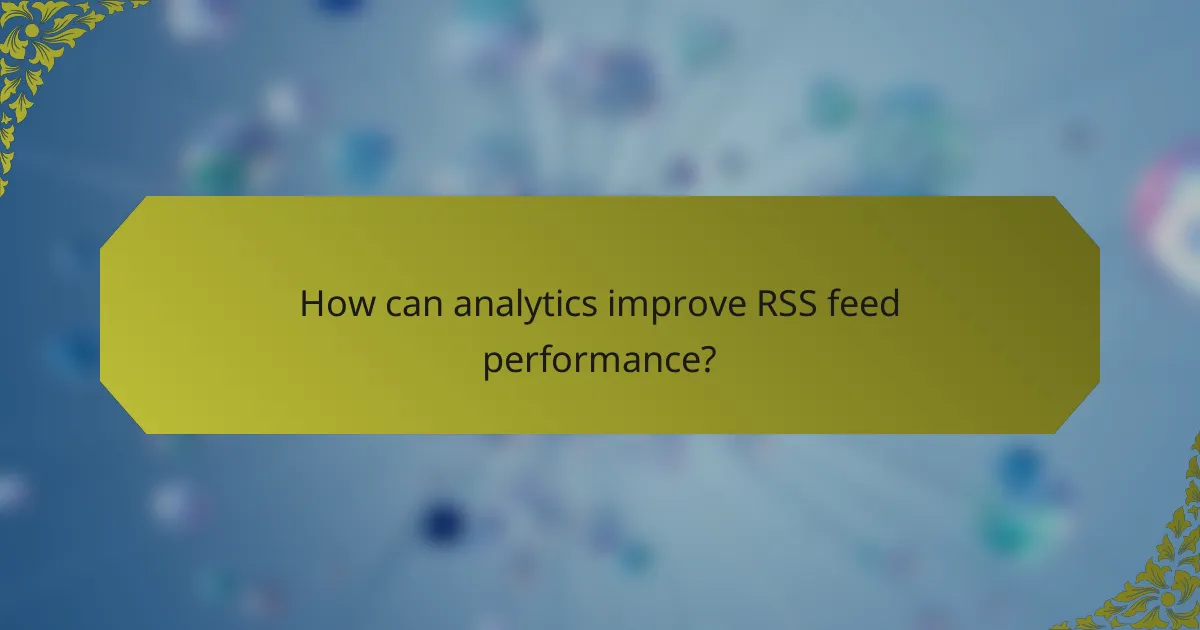 How can analytics improve RSS feed performance?