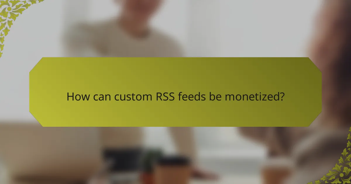 How can custom RSS feeds be monetized?