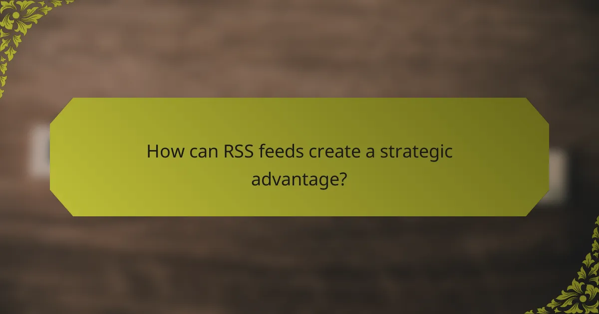 How can RSS feeds create a strategic advantage?
