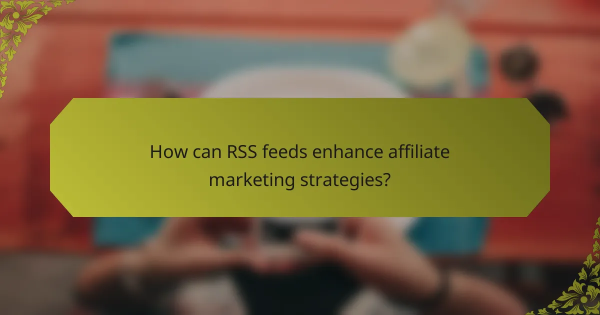 How can RSS feeds enhance affiliate marketing strategies?
