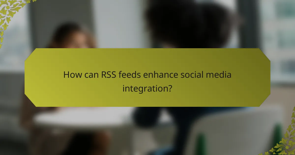 How can RSS feeds enhance social media integration?