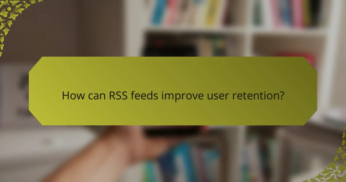 How can RSS feeds improve user retention?