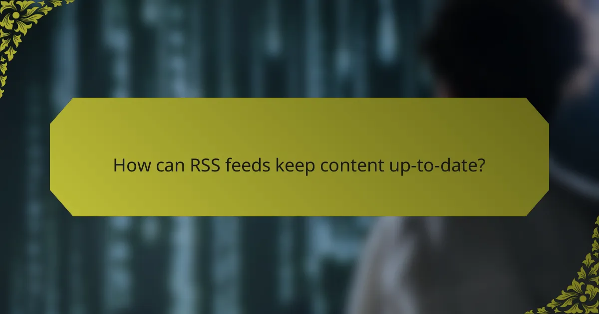 How can RSS feeds keep content up-to-date?
