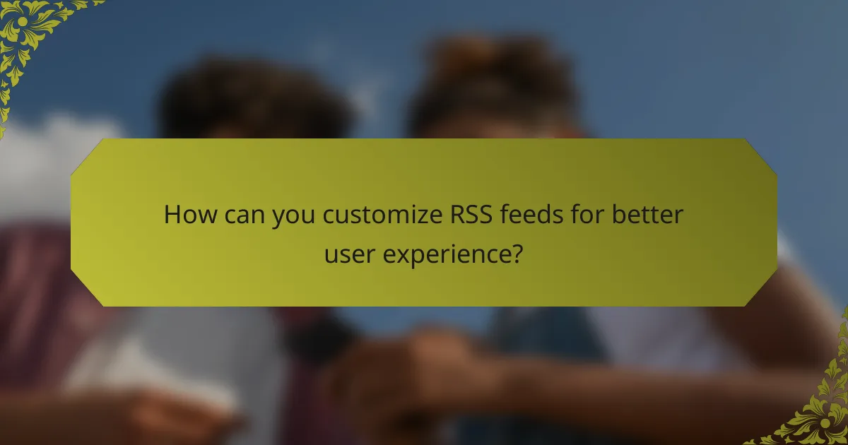 How can you customize RSS feeds for better user experience?