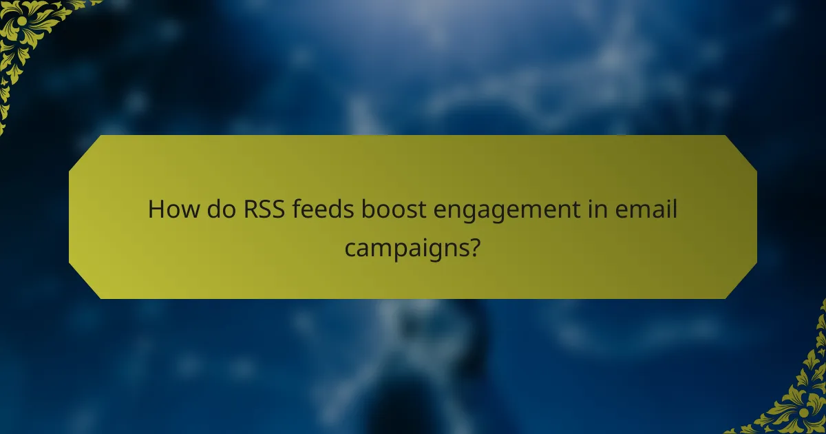 How do RSS feeds boost engagement in email campaigns?