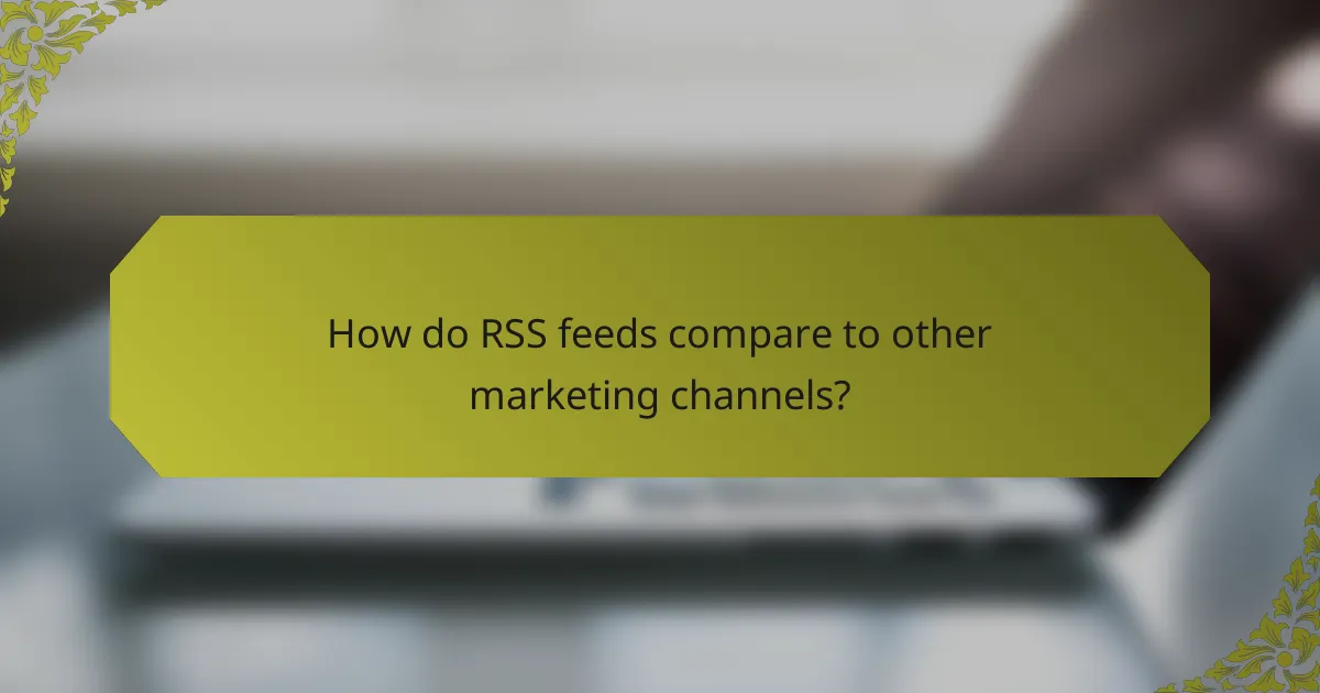 How do RSS feeds compare to other marketing channels?