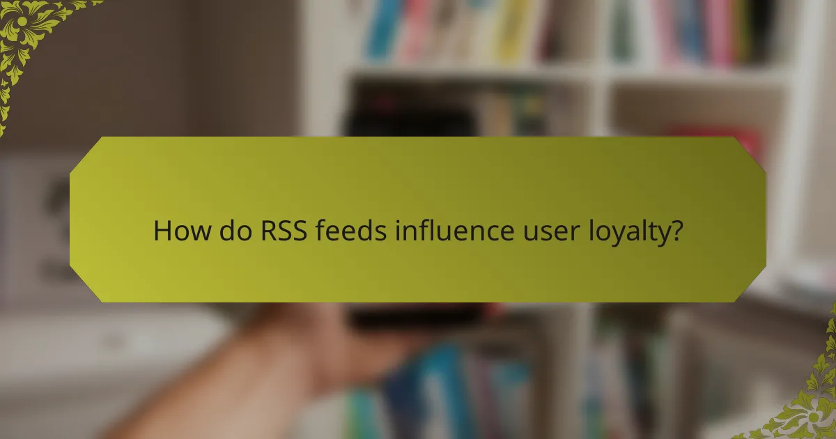 How do RSS feeds influence user loyalty?