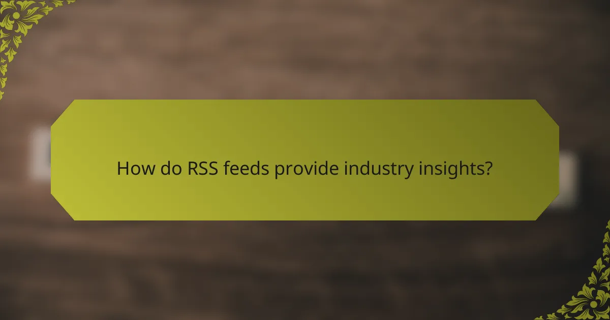 How do RSS feeds provide industry insights?