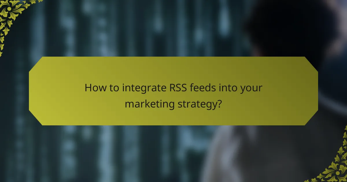 How to integrate RSS feeds into your marketing strategy?