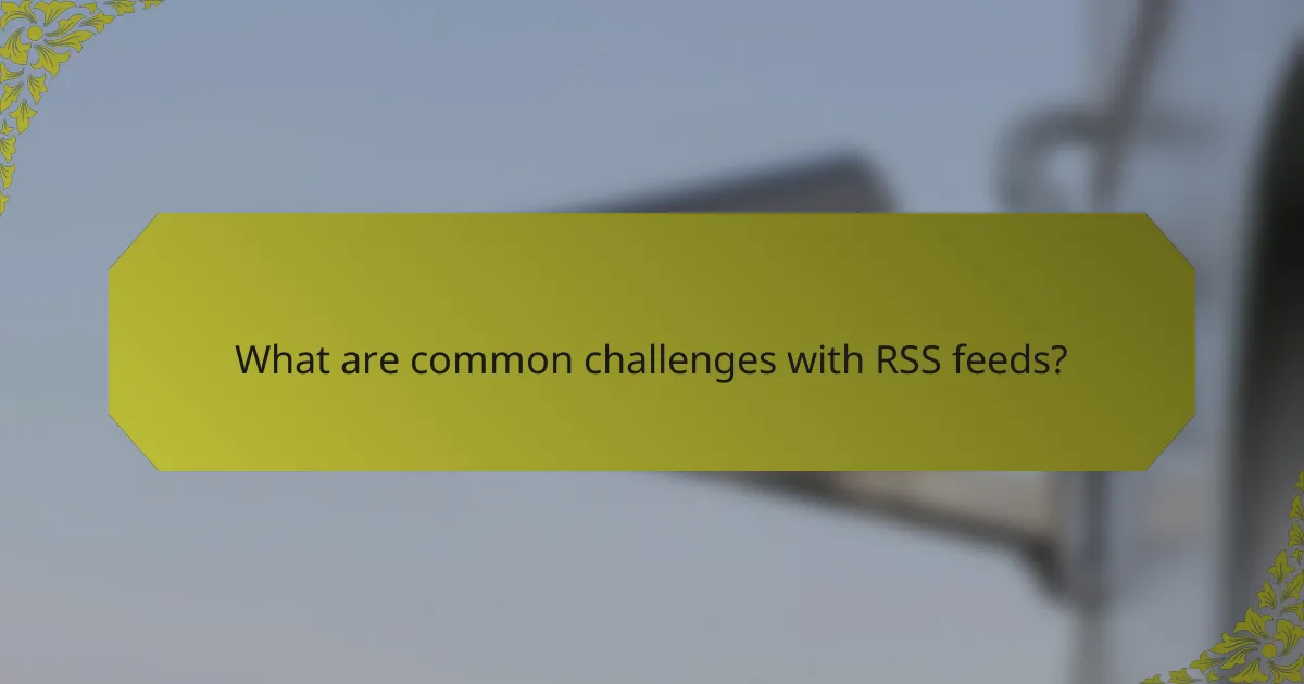 What are common challenges with RSS feeds?