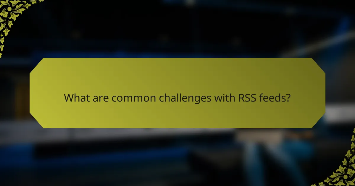 What are common challenges with RSS feeds?