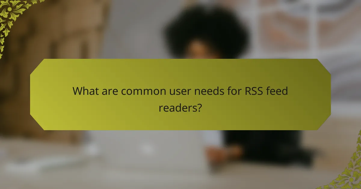 What are common user needs for RSS feed readers?
