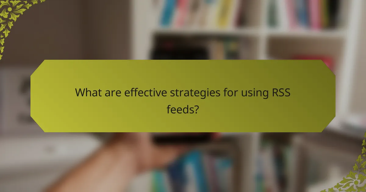 What are effective strategies for using RSS feeds?