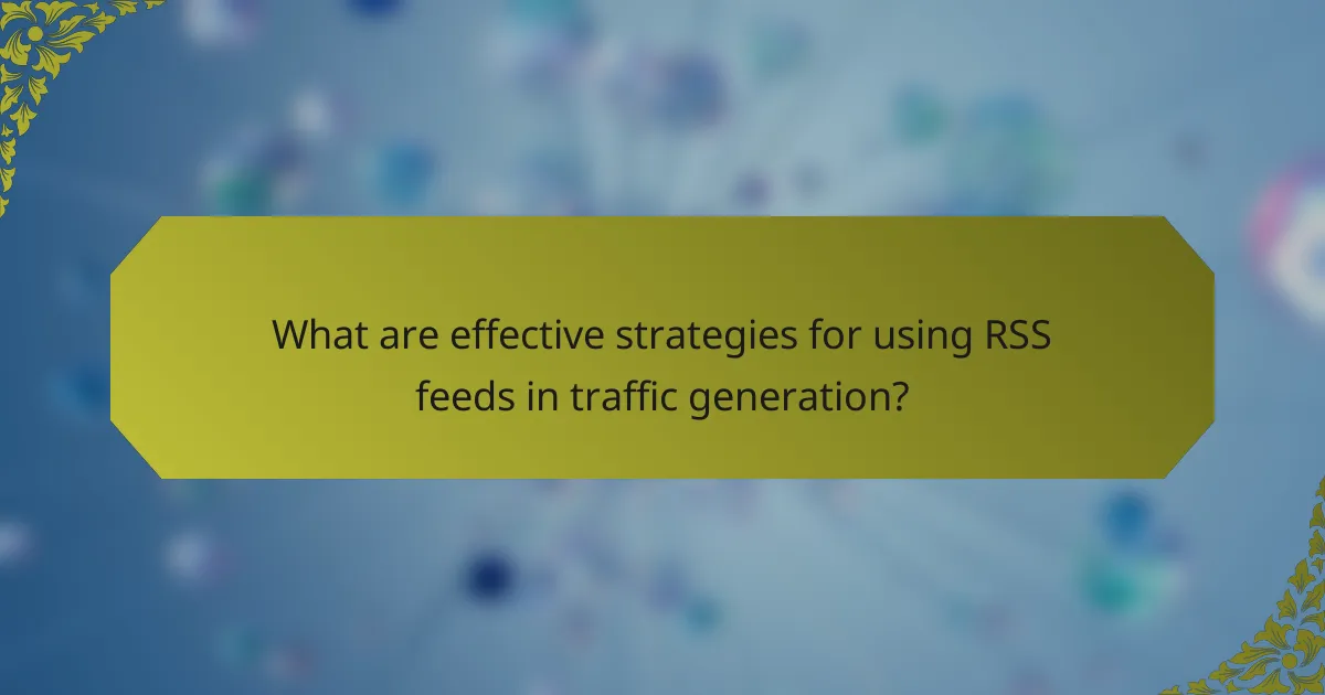 What are effective strategies for using RSS feeds in traffic generation?