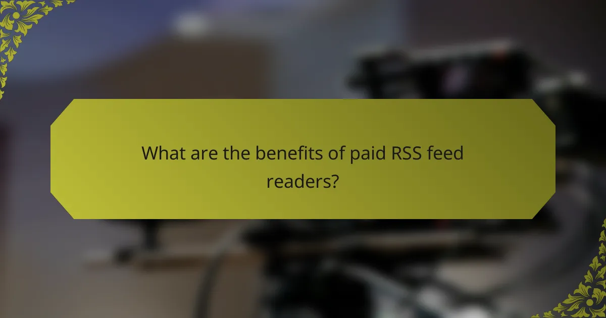 What are the benefits of paid RSS feed readers?