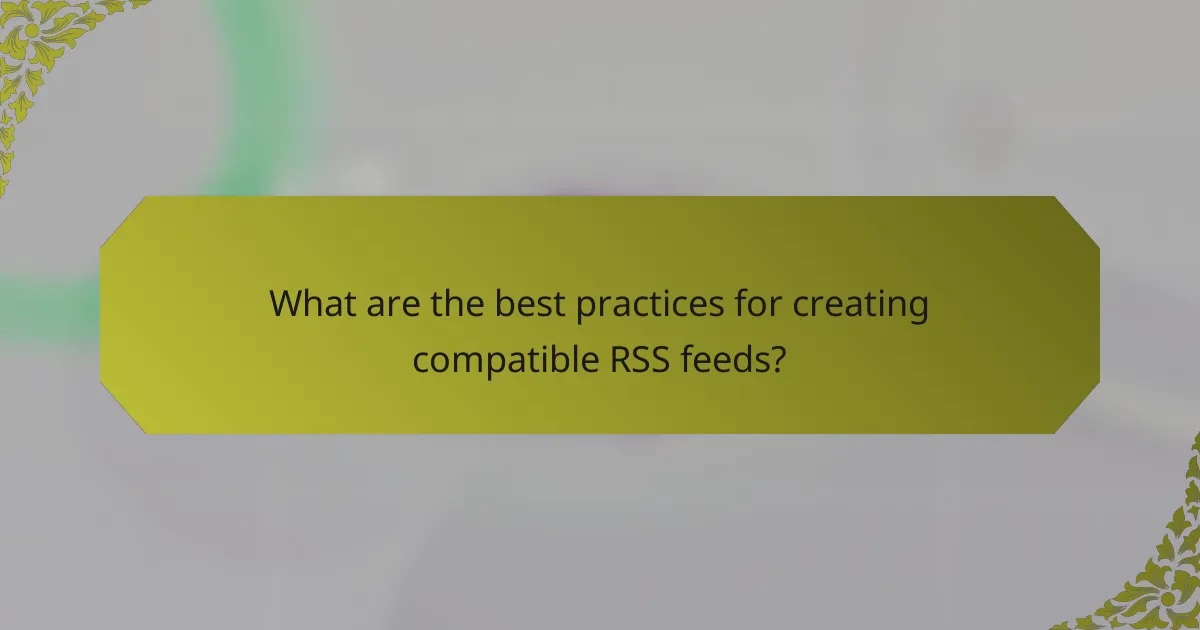 What are the best practices for creating compatible RSS feeds?