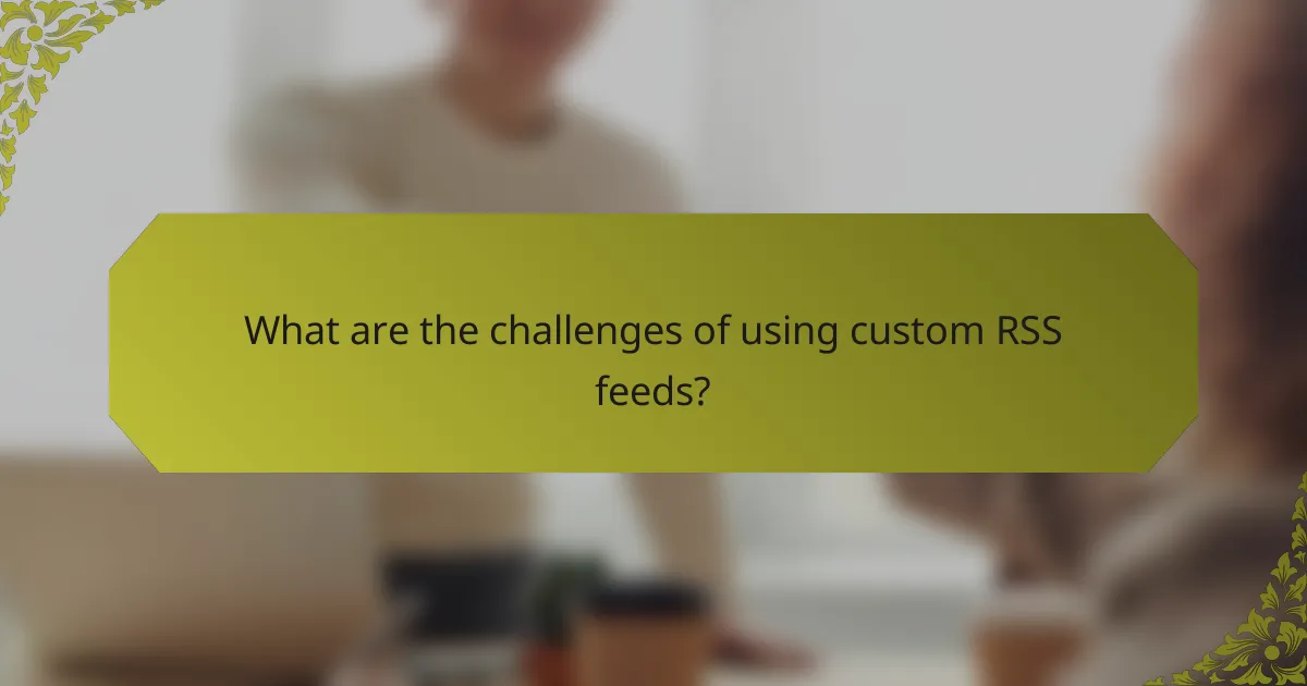 What are the challenges of using custom RSS feeds?