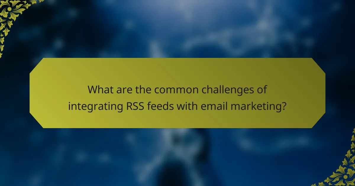 What are the common challenges of integrating RSS feeds with email marketing?