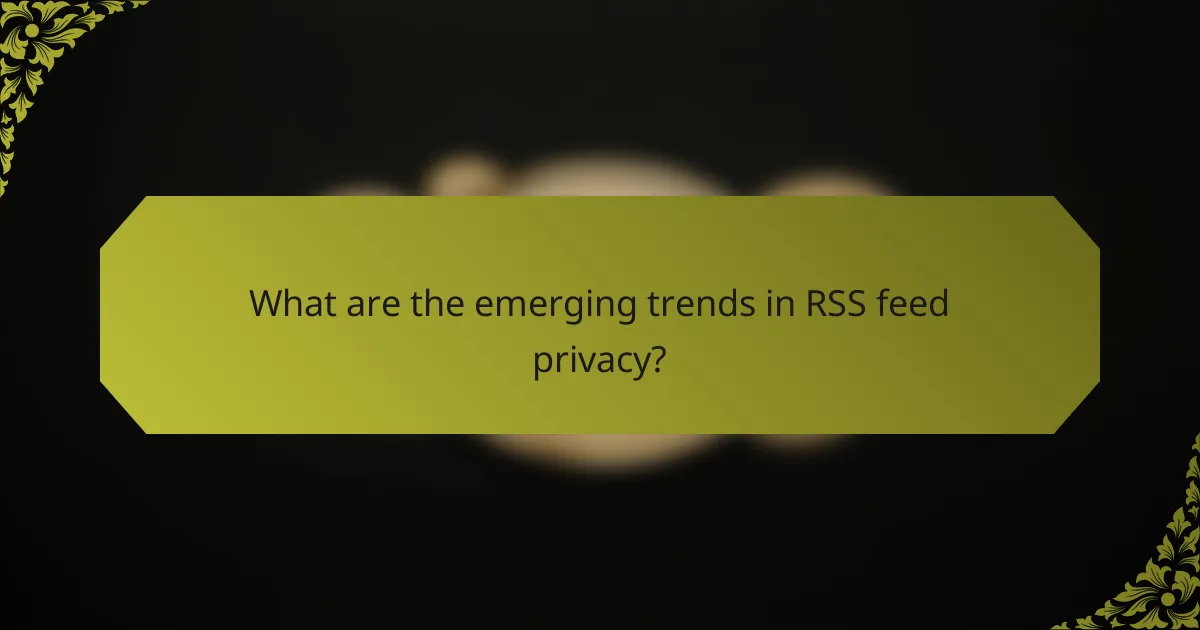 What are the emerging trends in RSS feed privacy?