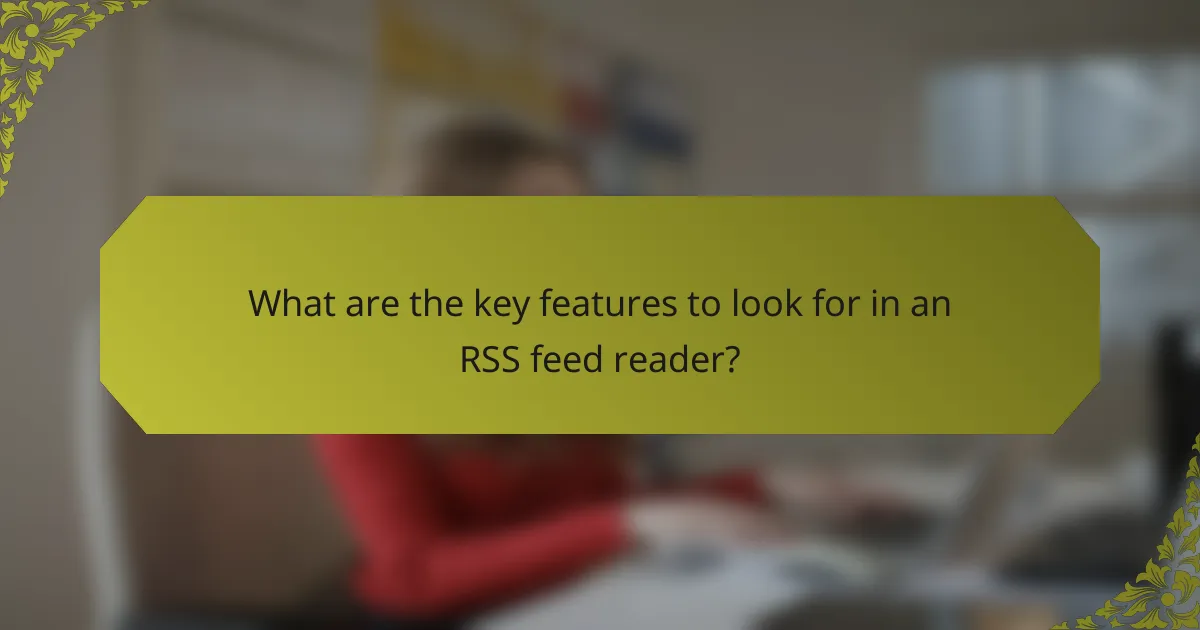 What are the key features to look for in an RSS feed reader?