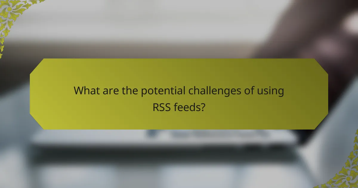 What are the potential challenges of using RSS feeds?