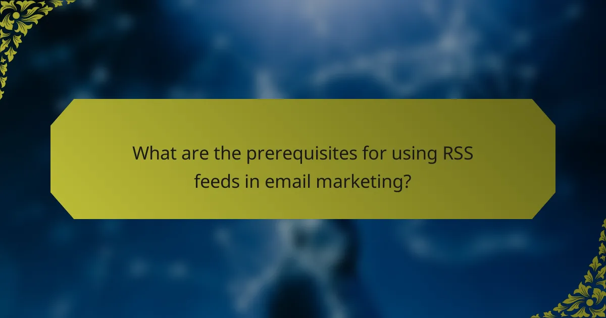 What are the prerequisites for using RSS feeds in email marketing?
