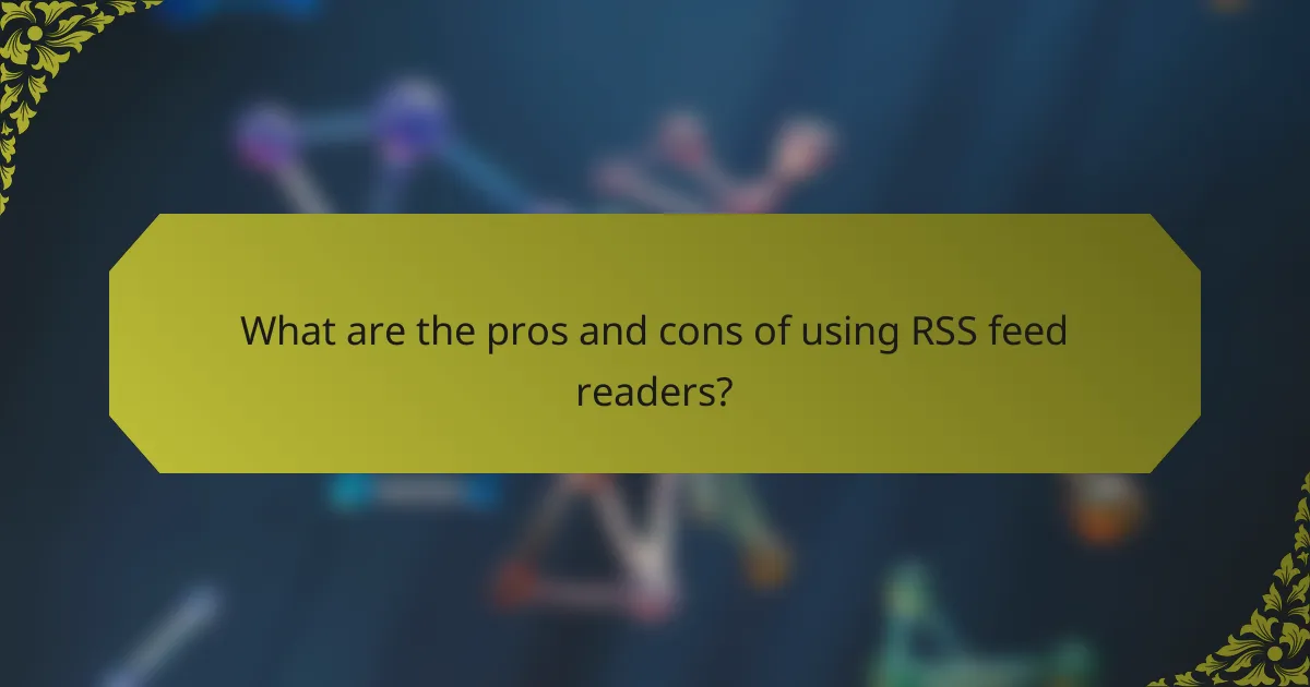 What are the pros and cons of using RSS feed readers?