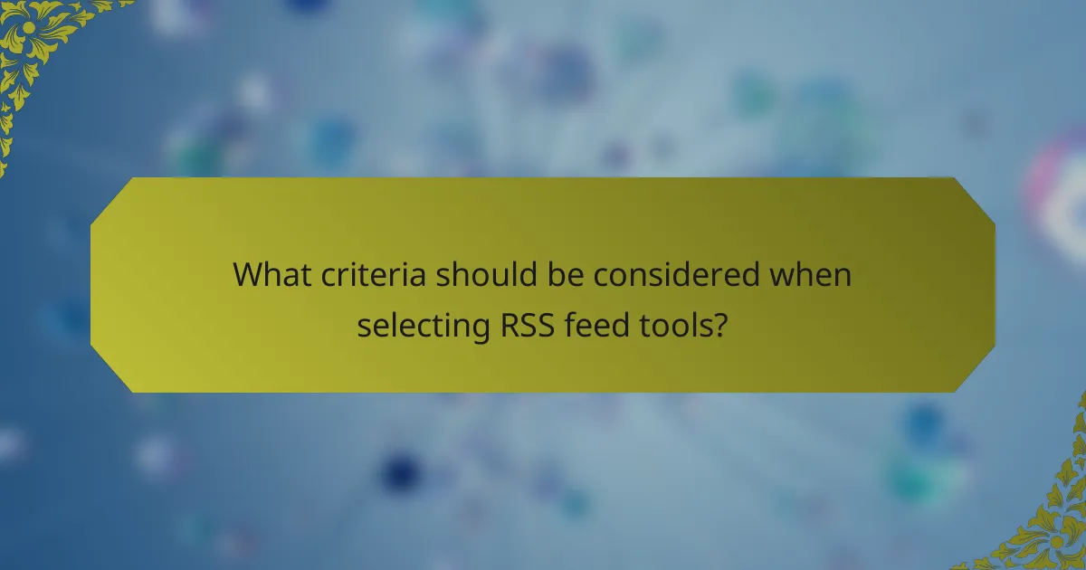 What criteria should be considered when selecting RSS feed tools?