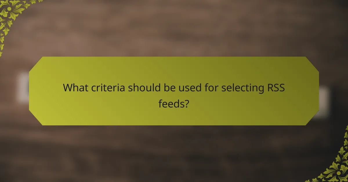 What criteria should be used for selecting RSS feeds?