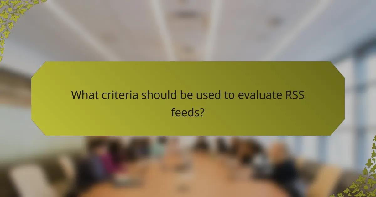 What criteria should be used to evaluate RSS feeds?