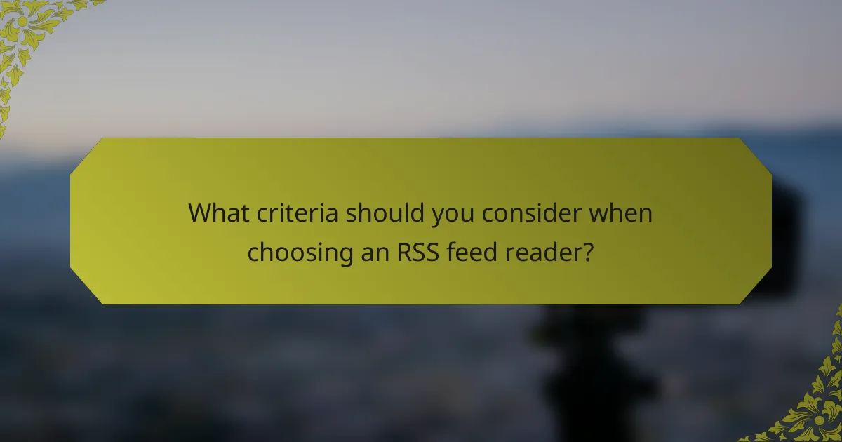 What criteria should you consider when choosing an RSS feed reader?
