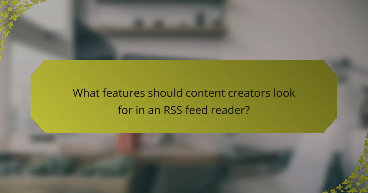 What features should content creators look for in an RSS feed reader?