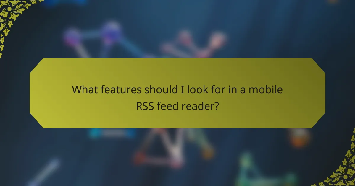 What features should I look for in a mobile RSS feed reader?