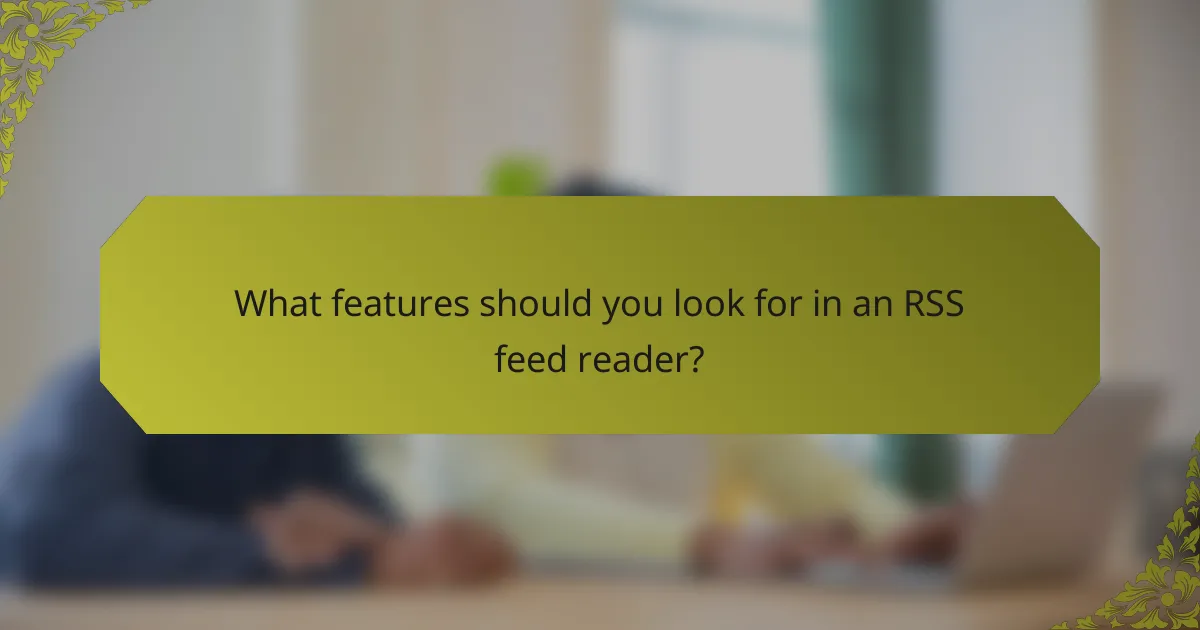 What features should you look for in an RSS feed reader?