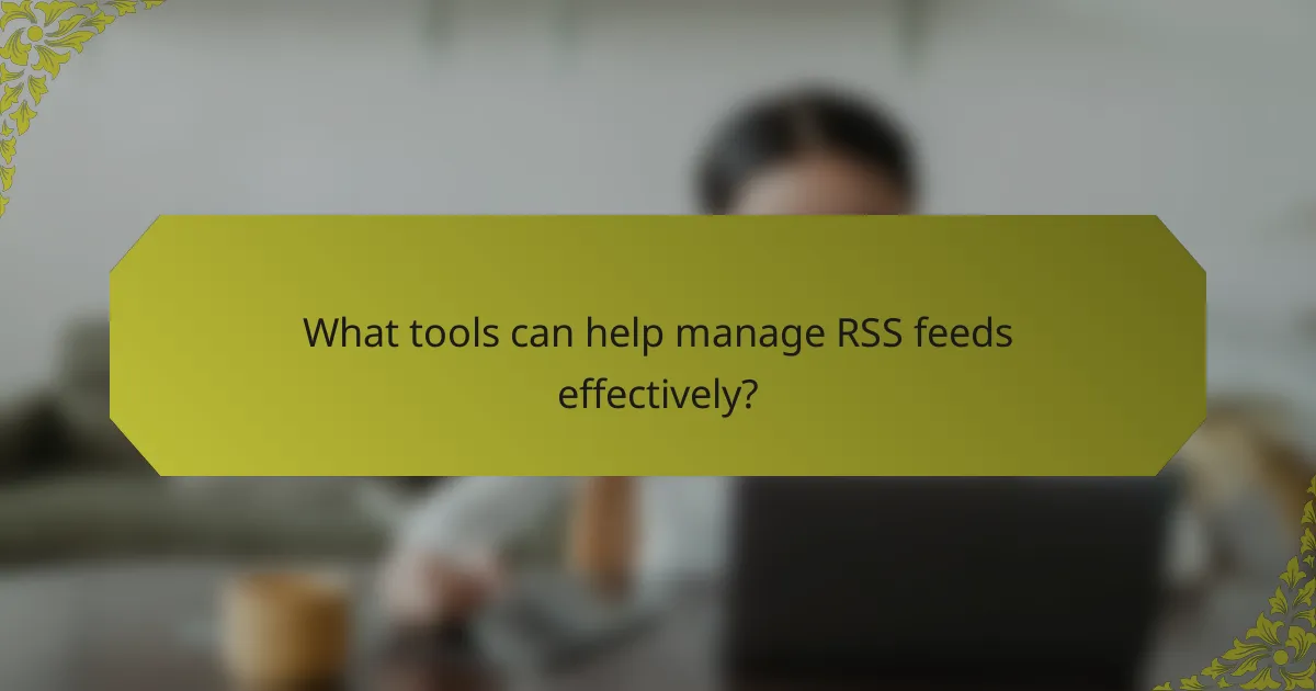 What tools can help manage RSS feeds effectively?