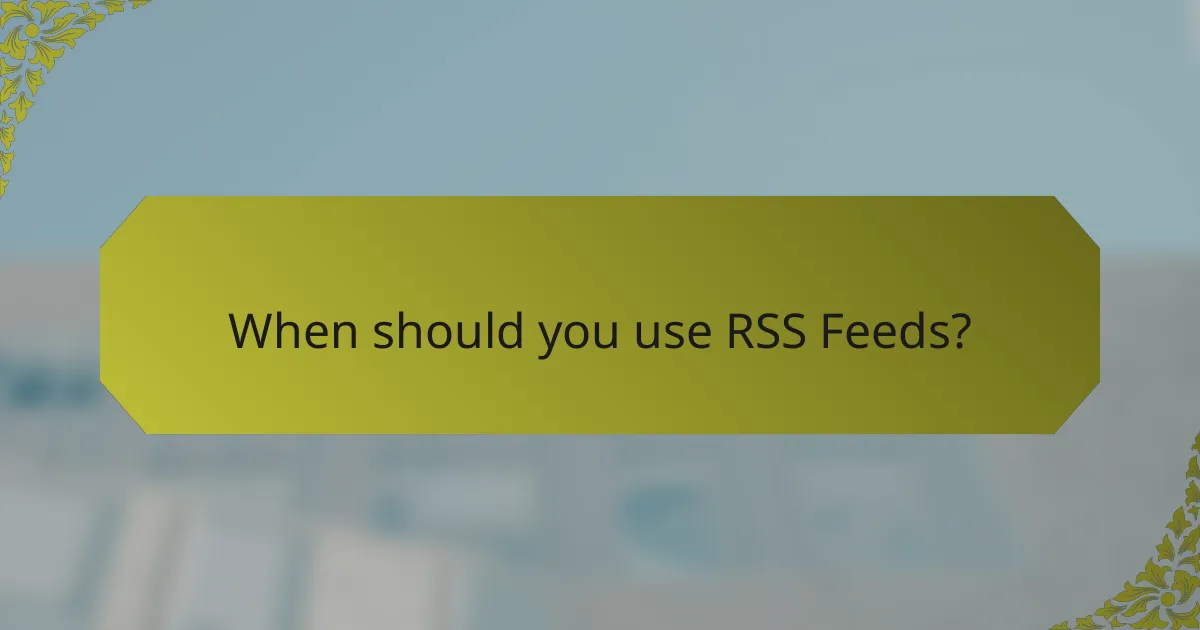 When should you use RSS Feeds?